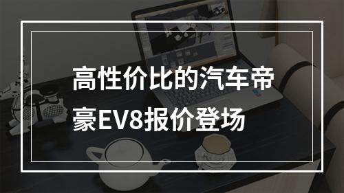 高性价比的汽车帝豪EV8报价登场