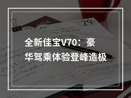 全新佳宝V70：豪华驾乘体验登峰造极