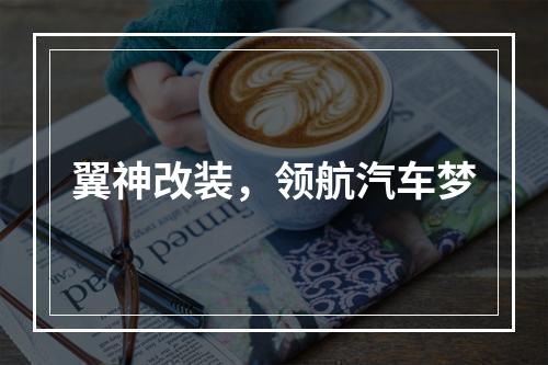 翼神改装，领航汽车梦