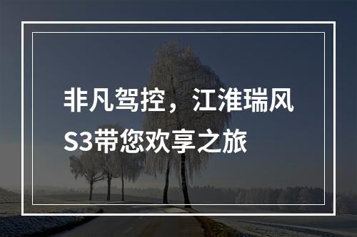 非凡驾控，江淮瑞风S3带您欢享之旅