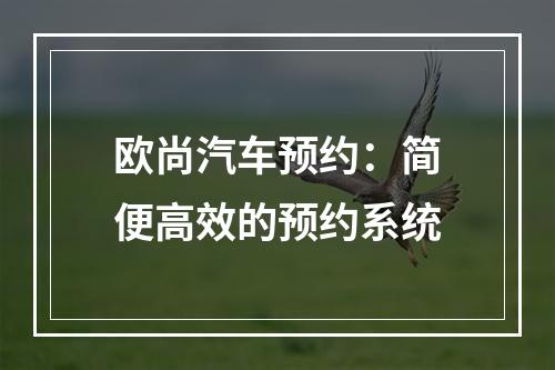 欧尚汽车预约：简便高效的预约系统