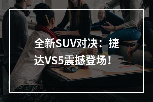 全新SUV对决：捷达VS5震撼登场！