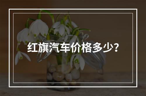 红旗汽车价格多少？