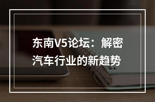 东南V5论坛：解密汽车行业的新趋势