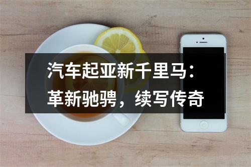 汽车起亚新千里马：革新驰骋，续写传奇