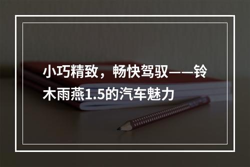 小巧精致，畅快驾驭——铃木雨燕1.5的汽车魅力
