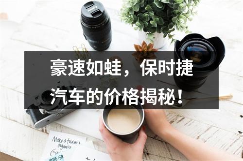 豪速如蛙，保时捷汽车的价格揭秘！
