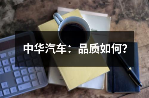 中华汽车：品质如何？