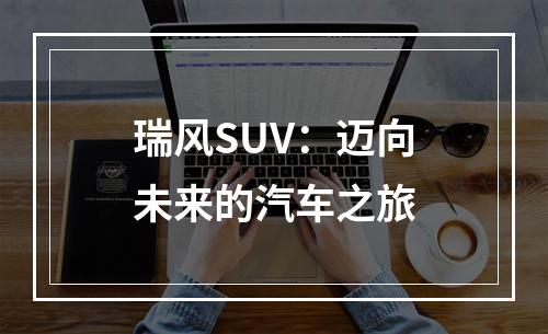 瑞风SUV：迈向未来的汽车之旅