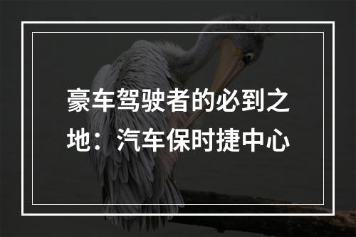 豪车驾驶者的必到之地：汽车保时捷中心