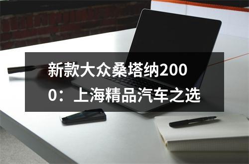 新款大众桑塔纳2000：上海精品汽车之选