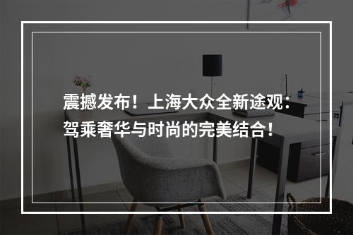 震撼发布！上海大众全新途观：驾乘奢华与时尚的完美结合！