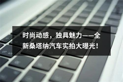 时尚动感，独具魅力——全新桑塔纳汽车实拍大曝光！
