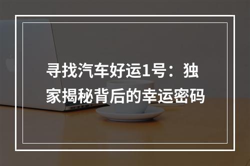 寻找汽车好运1号：独家揭秘背后的幸运密码
