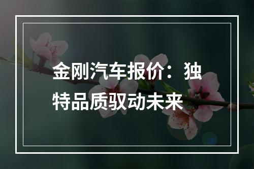 金刚汽车报价：独特品质驭动未来