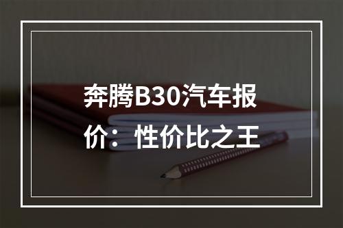 奔腾B30汽车报价：性价比之王
