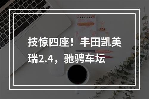 技惊四座！丰田凯美瑞2.4，驰骋车坛