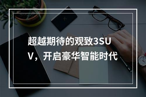 超越期待的观致3SUV，开启豪华智能时代