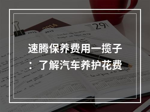 速腾保养费用一揽子：了解汽车养护花费