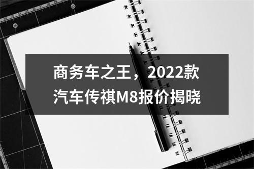 商务车之王，2022款汽车传祺M8报价揭晓
