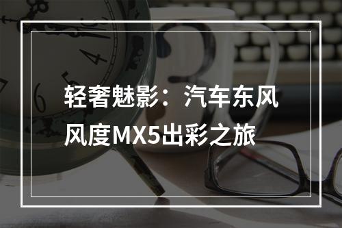 轻奢魅影：汽车东风风度MX5出彩之旅