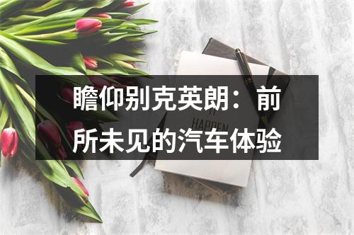 瞻仰别克英朗：前所未见的汽车体验