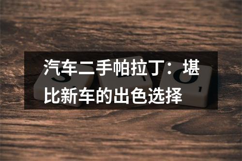 汽车二手帕拉丁：堪比新车的出色选择