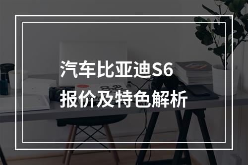 汽车比亚迪S6报价及特色解析