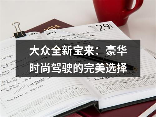 大众全新宝来：豪华时尚驾驶的完美选择