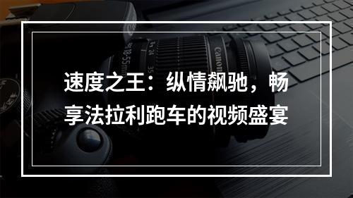 速度之王：纵情飙驰，畅享法拉利跑车的视频盛宴