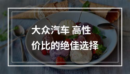 大众汽车 高性价比的绝佳选择