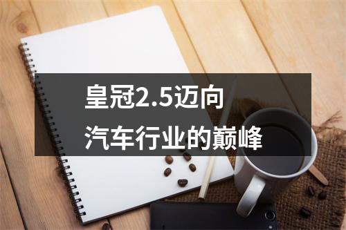皇冠2.5迈向汽车行业的巅峰