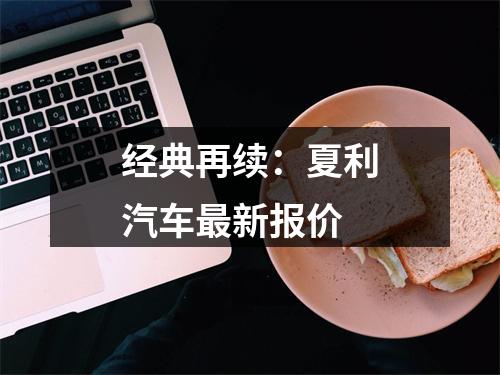 经典再续：夏利汽车最新报价