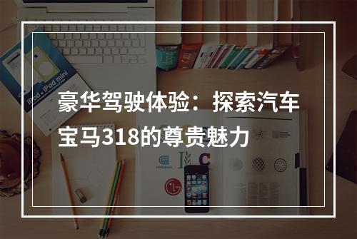 豪华驾驶体验：探索汽车宝马318的尊贵魅力