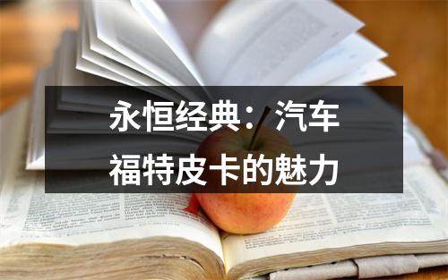永恒经典：汽车福特皮卡的魅力