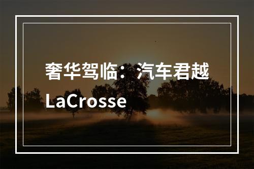 奢华驾临：汽车君越LaCrosse