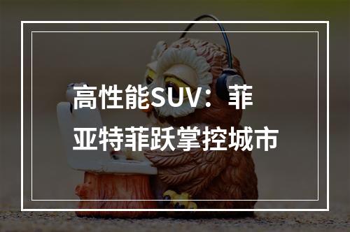 高性能SUV：菲亚特菲跃掌控城市