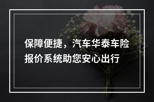 保障便捷，汽车华泰车险报价系统助您安心出行