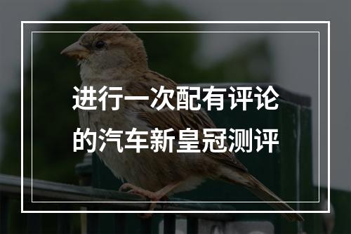 进行一次配有评论的汽车新皇冠测评