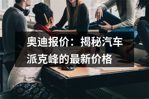 奥迪报价：揭秘汽车派克峰的最新价格