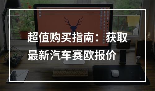 超值购买指南：获取最新汽车赛欧报价