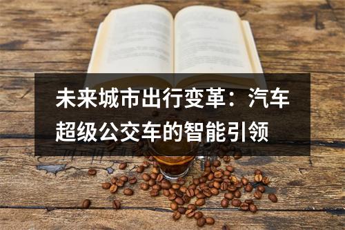 未来城市出行变革：汽车超级公交车的智能引领