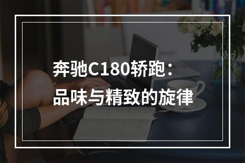 奔驰C180轿跑：品味与精致的旋律