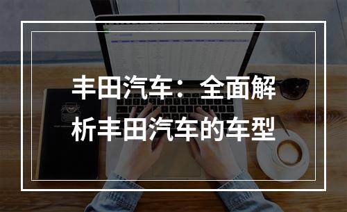 丰田汽车：全面解析丰田汽车的车型