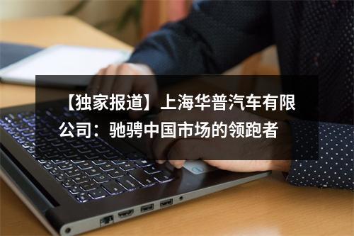 【独家报道】上海华普汽车有限公司：驰骋中国市场的领跑者