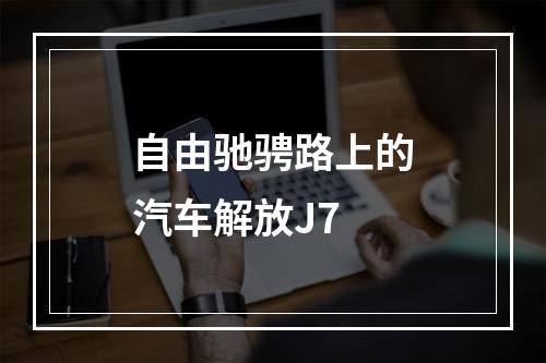 自由驰骋路上的汽车解放J7