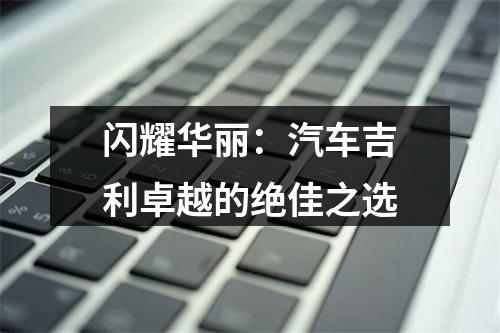 闪耀华丽：汽车吉利卓越的绝佳之选