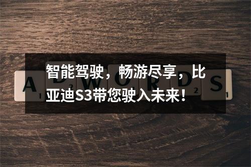 智能驾驶，畅游尽享，比亚迪S3带您驶入未来！