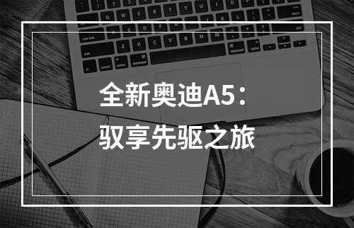 全新奥迪A5：驭享先驱之旅