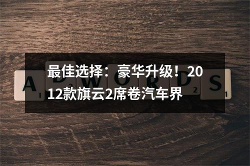 最佳选择：豪华升级！2012款旗云2席卷汽车界